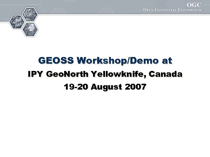 GEOSS Workshop/Demo at IPY Geo. North Yellowknife, Canada 19 -20 August 2007 