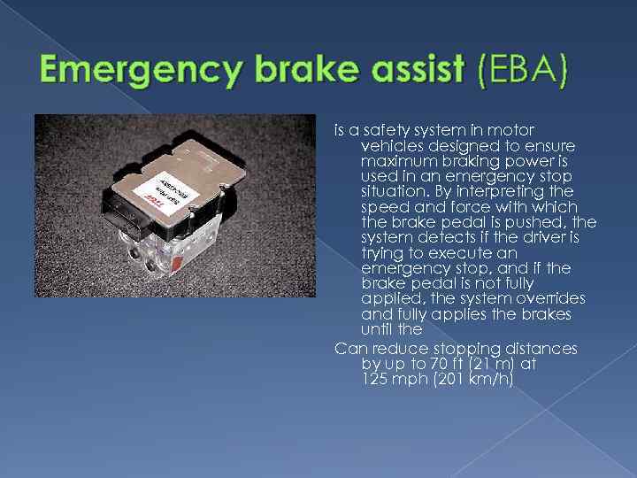 Emergency brake assist (EBA) is a safety system in motor vehicles designed to ensure