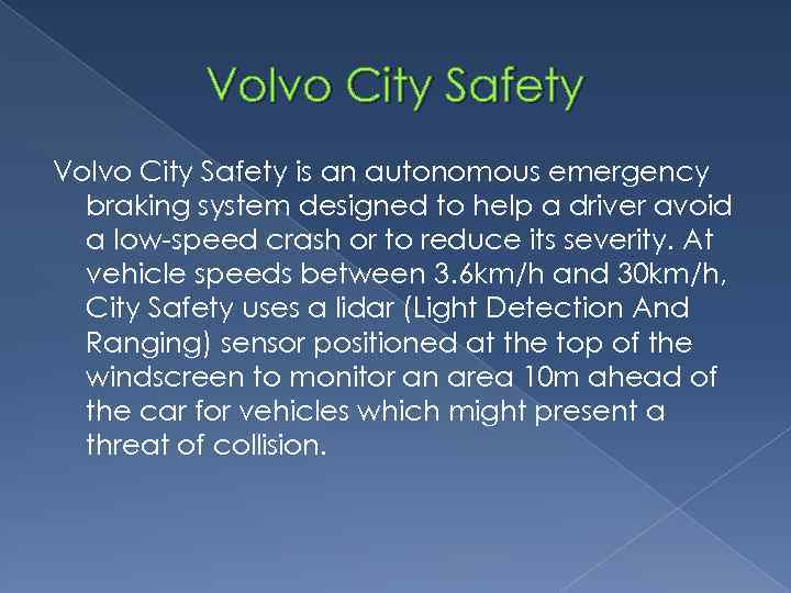 Volvo City Safety is an autonomous emergency braking system designed to help a driver