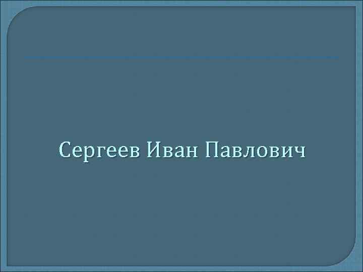 Сергеев Иван Павлович 