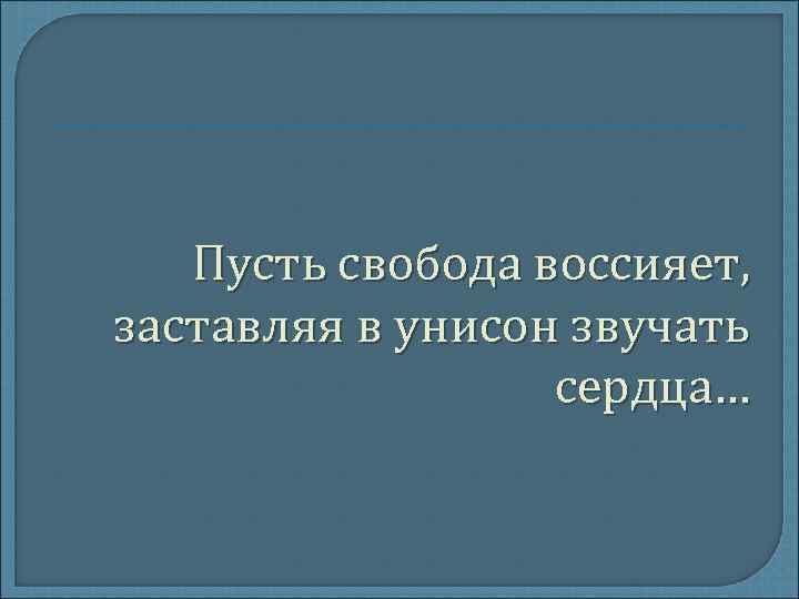 Пусть свобода воссияет, заставляя в унисон звучать сердца… 