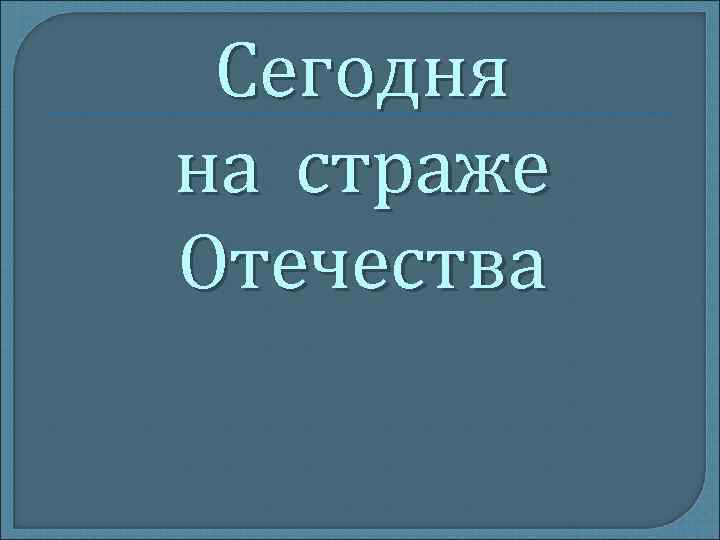 Сегодня на страже Отечества 