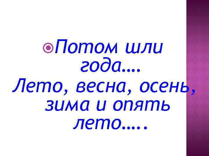  Потом шли года…. Лето, весна, осень, зима и опять лето…. . 