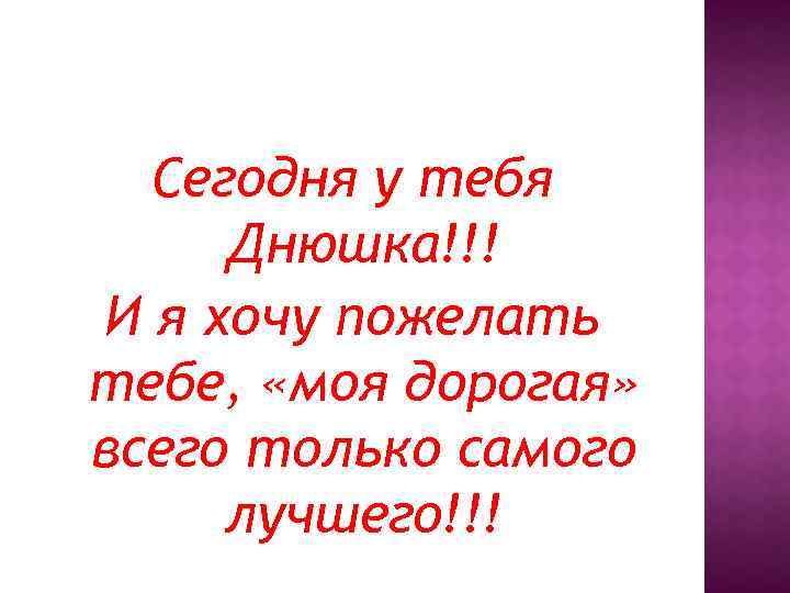 Сегодня у тебя Днюшка!!! И я хочу пожелать тебе, «моя дорогая» всего только самого