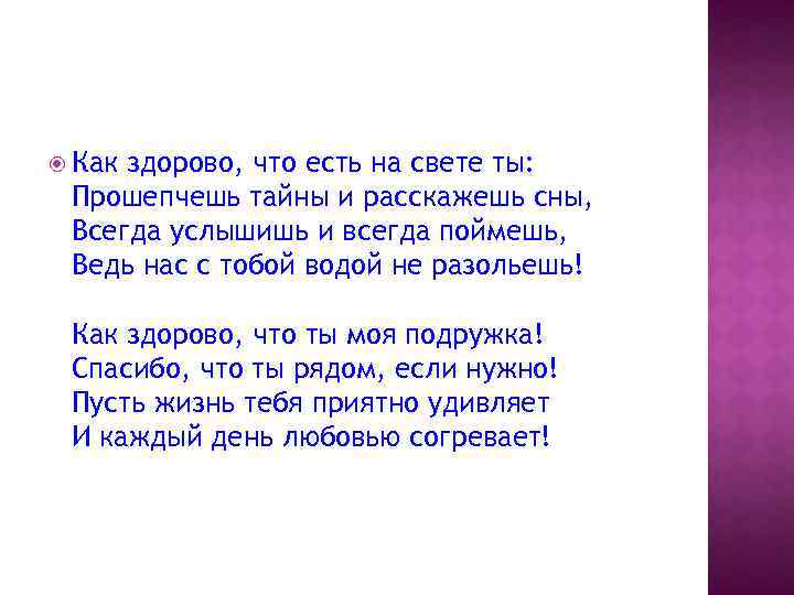  Как здорово, что есть на свете ты: Прошепчешь тайны и расскажешь сны, Всегда