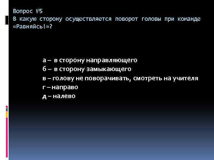 Вопрос № 5 В какую сторону осуществляется поворот головы при команде «Равняйсь!» ? а