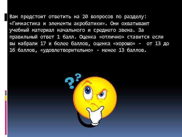 Вам предстоит ответить на 20 вопросов по разделу: «Гимнастика и элементы акробатики» . Они