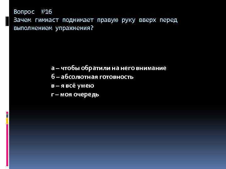 Вопрос № 16 Зачем гимнаст поднимает правую руку вверх перед выполнением упражнения? а –