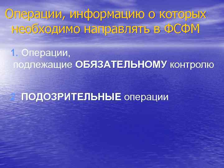 Операции, информацию о которых необходимо направлять в ФСФМ 1. Операции, подлежащие ОБЯЗАТЕЛЬНОМУ контролю 2.