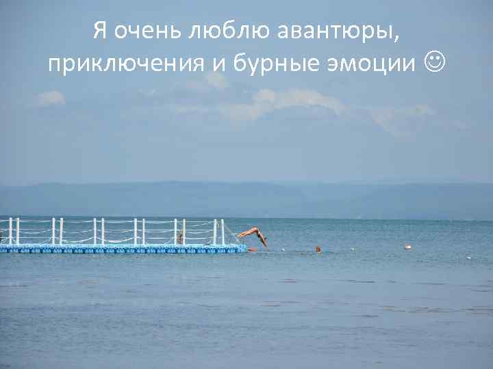 Я очень люблю авантюры, приключения и бурные эмоции 