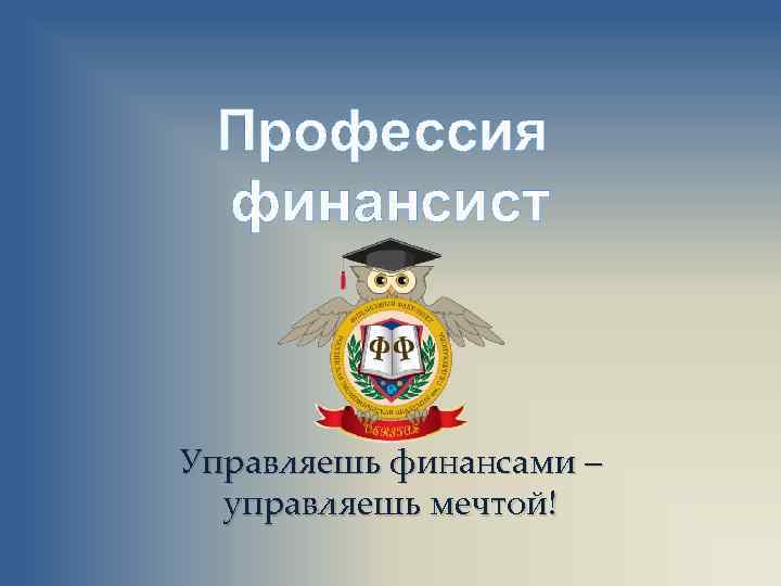Профессия финансист Управляешь финансами – управляешь мечтой! 
