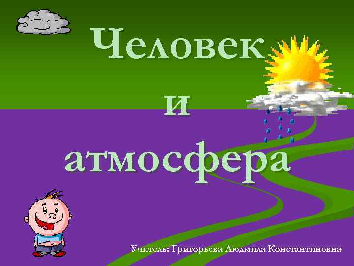 Человек и атмосфера Учитель: Григорьева Людмила Константиновна 