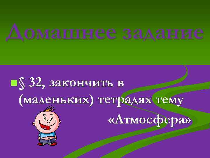 Домашнее задание n § 32, закончить в (маленьких) тетрадях тему «Атмосфера» 