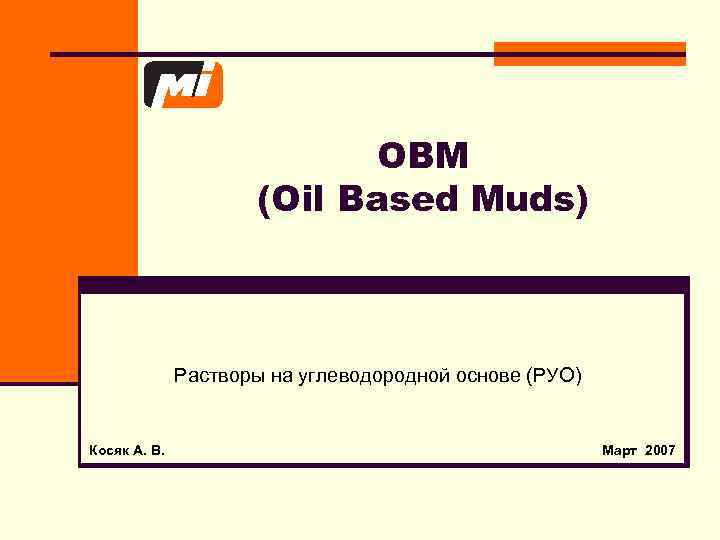 OBM (Oil Based Muds) Растворы на углеводородной основе (РУО) Косяк А. В. Март 2007