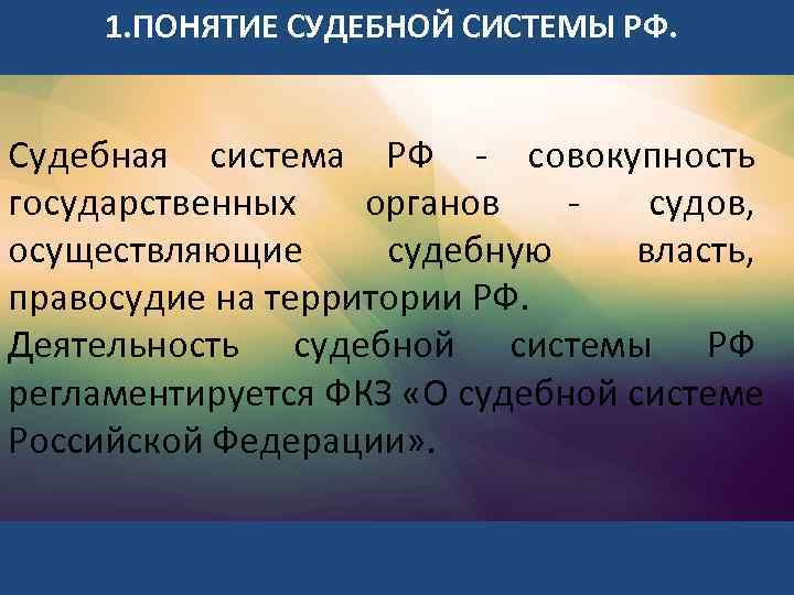 1. ПОНЯТИЕ СУДЕБНОЙ СИСТЕМЫ РФ. Судебная система РФ - совокупность государственных органов - судов,