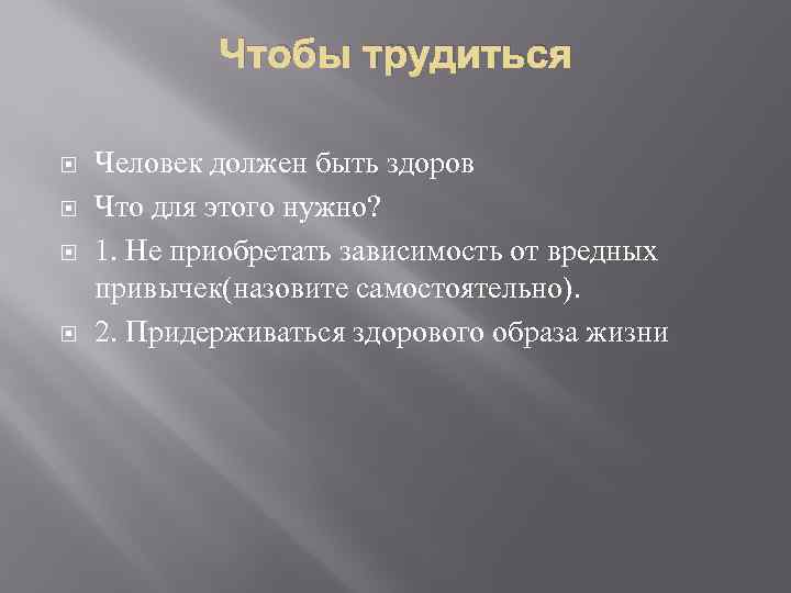 Чтобы трудиться Человек должен быть здоров Что для этого нужно? 1. Не приобретать зависимость