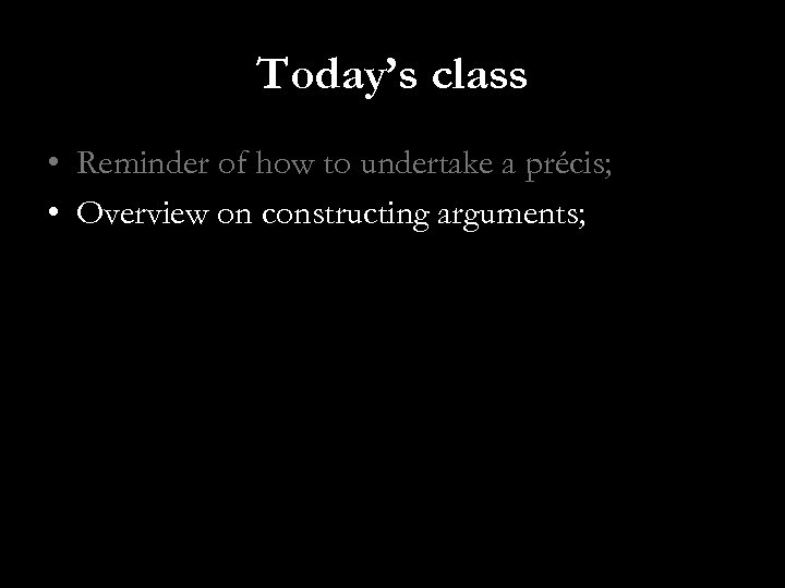 Today’s class • Reminder of how to undertake a précis; • Overview on constructing