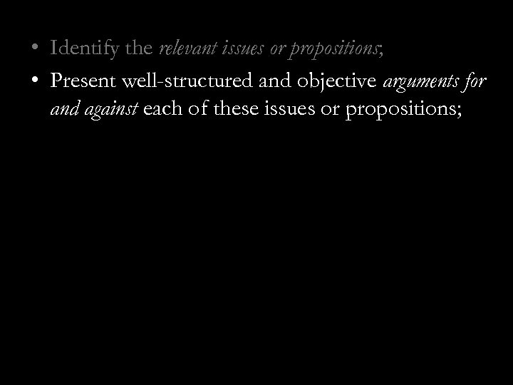  • Identify the relevant issues or propositions; • Present well-structured and objective arguments
