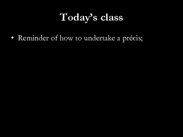 Today’s class • Reminder of how to undertake a précis; 