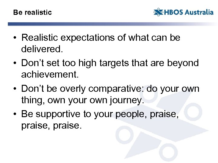 Be realistic • Realistic expectations of what can be delivered. • Don’t set too