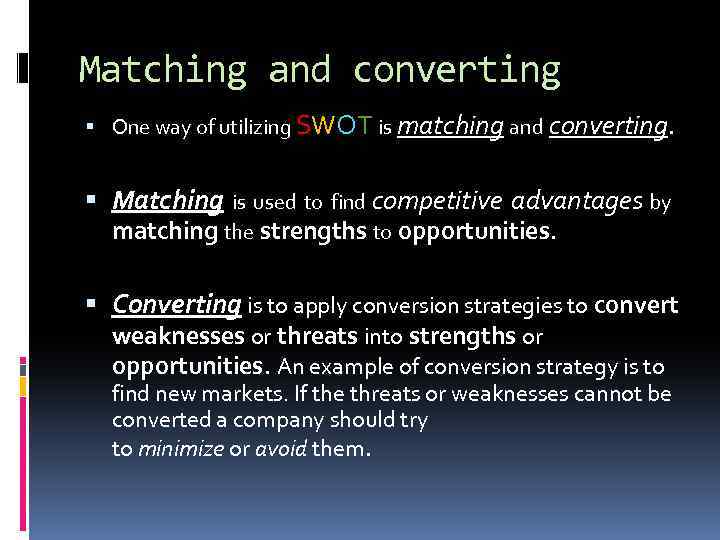 Matching and converting One way of utilizing SWOT is matching and converting. Matching is