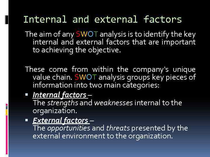 Internal and external factors The aim of any SWOT analysis is to identify the