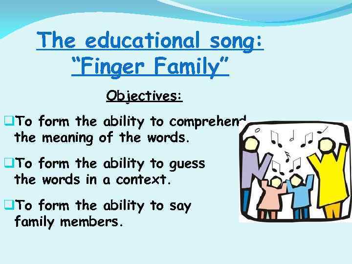 The educational song: “Finger Family” Objectives: q. To form the ability to comprehend the