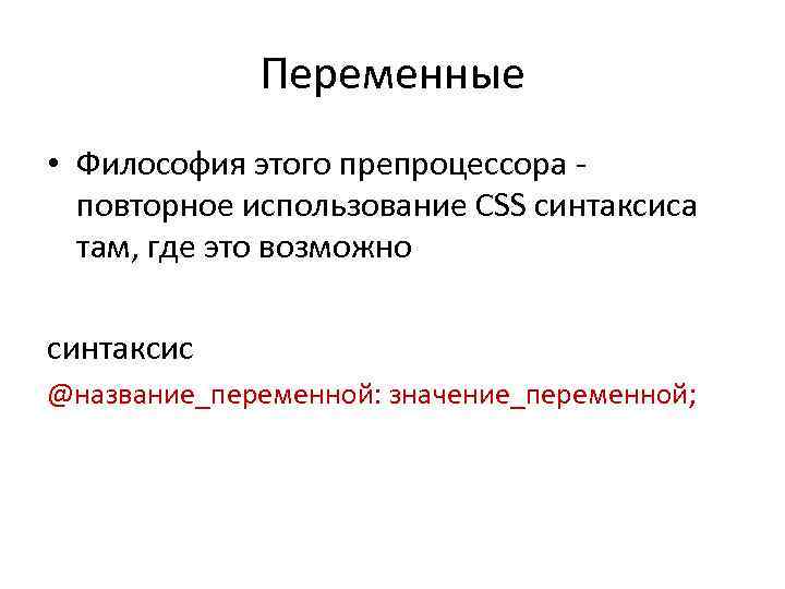 Переменные • Философия этого препроцессора - повторное использование CSS синтаксиса там, где это возможно