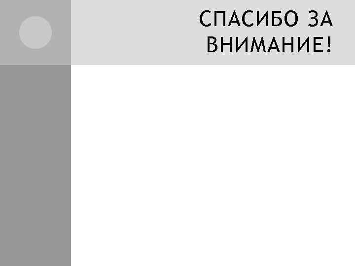 СПАСИБО ЗА ВНИМАНИЕ! 