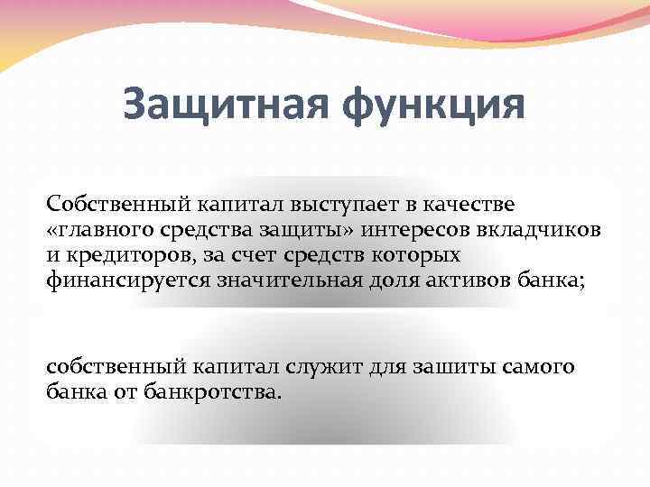 Защитная функция Собственный капитал выступает в качестве «главного средства защиты» интересов вкладчиков и кредиторов,