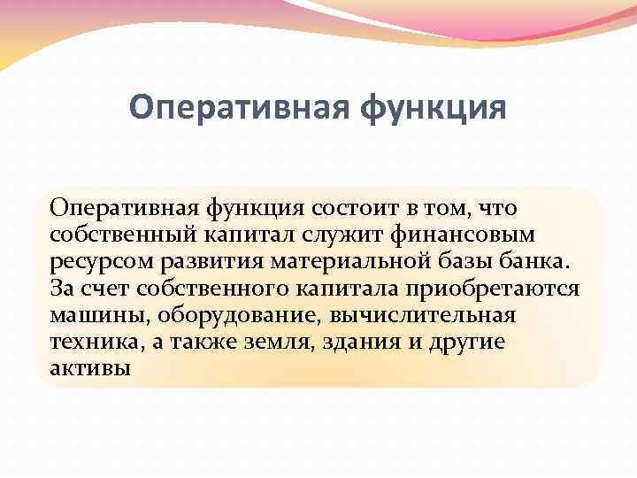 Оперативная функция состоит в том, что собственный капитал служит финансовым ресурсом развития материальной базы