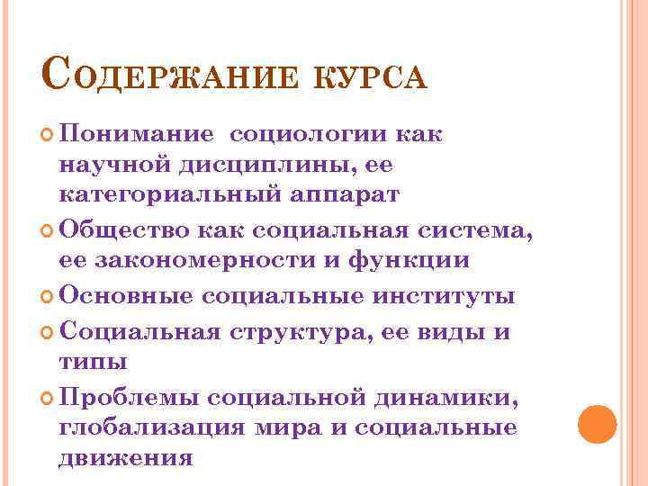 СОДЕРЖАНИЕ КУРСА Понимание социологии как научной дисциплины, ее категориальный аппарат Общество как социальная система,