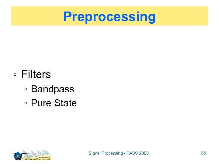 Preprocessing ▫ Filters ▫ Bandpass ▫ Pure State Signal Processing • PASS 2008 35