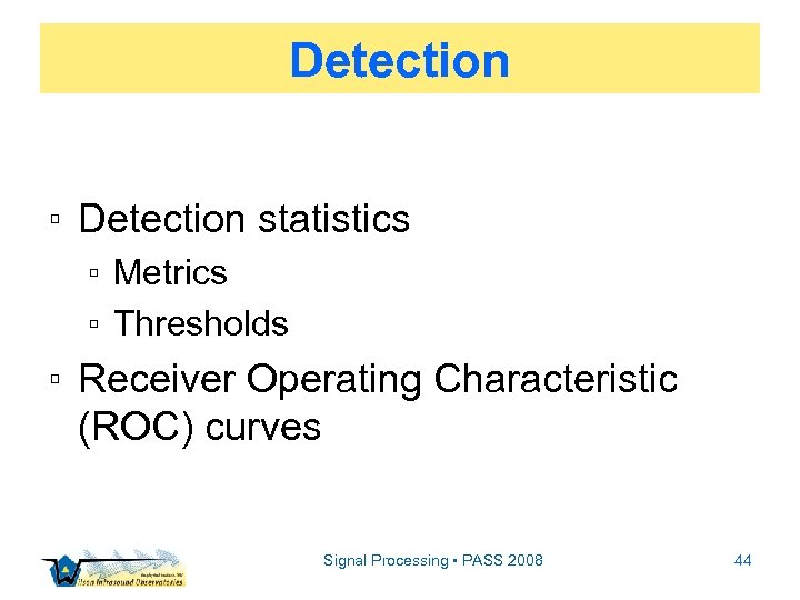 Detection ▫ Detection statistics ▫ Metrics ▫ Thresholds ▫ Receiver Operating Characteristic (ROC) curves