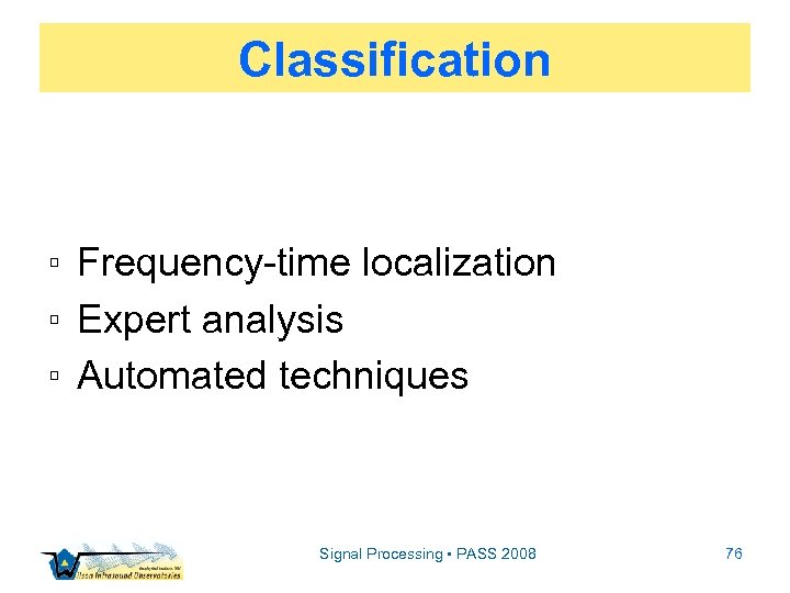 Classification ▫ Frequency-time localization ▫ Expert analysis ▫ Automated techniques Signal Processing • PASS