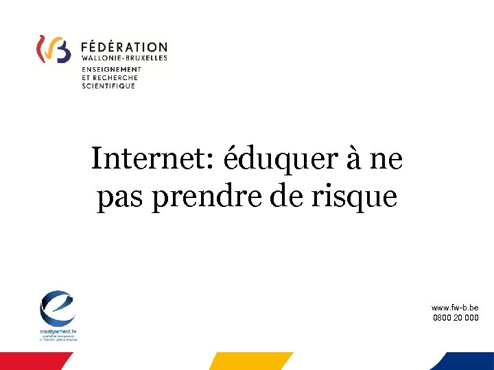 Internet: éduquer à ne pas prendre de risque www. fw-b. be 0800 20 000
