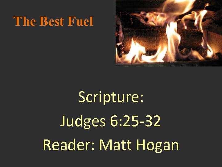 The Best Fuel Scripture: Judges 6: 25 -32 Reader: Matt Hogan 