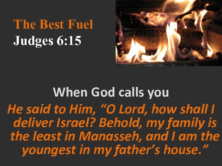 The Best Fuel Judges 6: 15 When God calls you He said to Him,