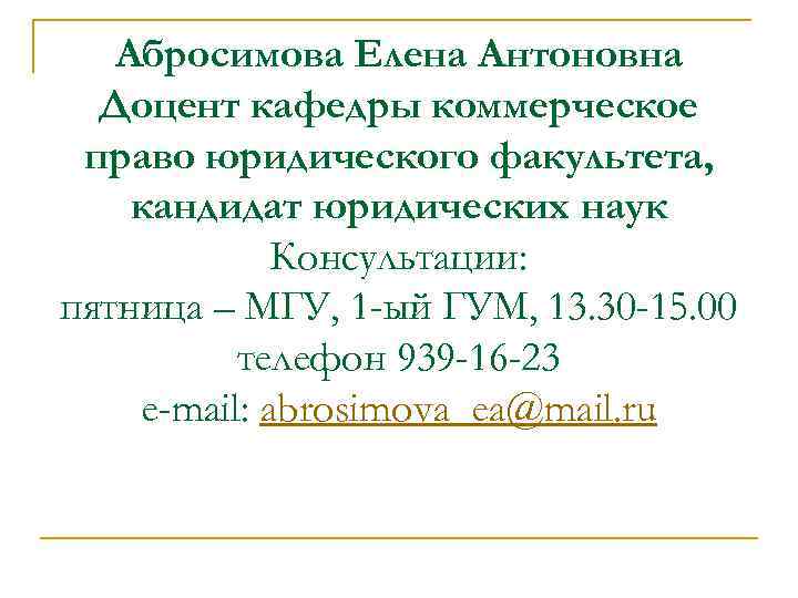 Абросимова Елена Антоновна Доцент кафедры коммерческое право юридического факультета, кандидат юридических наук Консультации: пятница