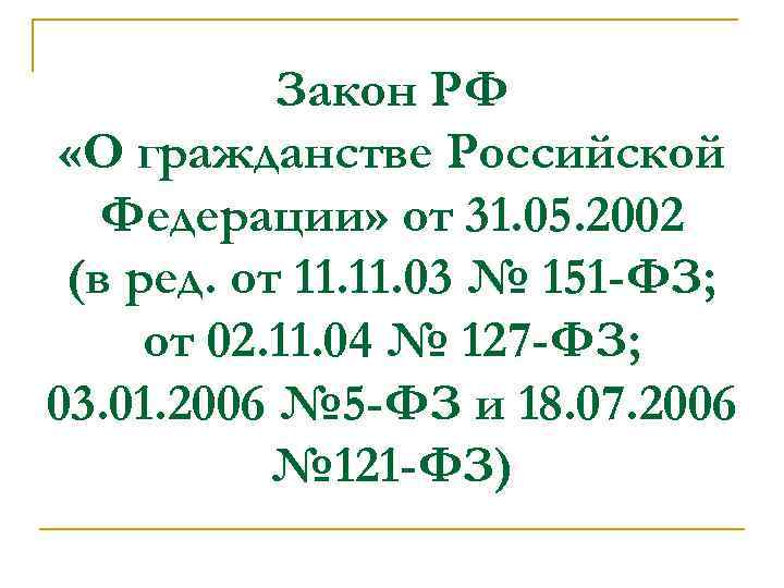 Закон РФ «О гражданстве Российской Федерации» от 31. 05. 2002 (в ред. от 11.