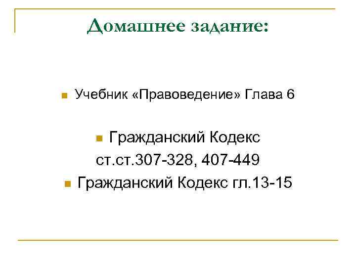 Домашнее задание: n Учебник «Правоведение» Глава 6 n Гражданский Кодекс ст. 307 -328, 407