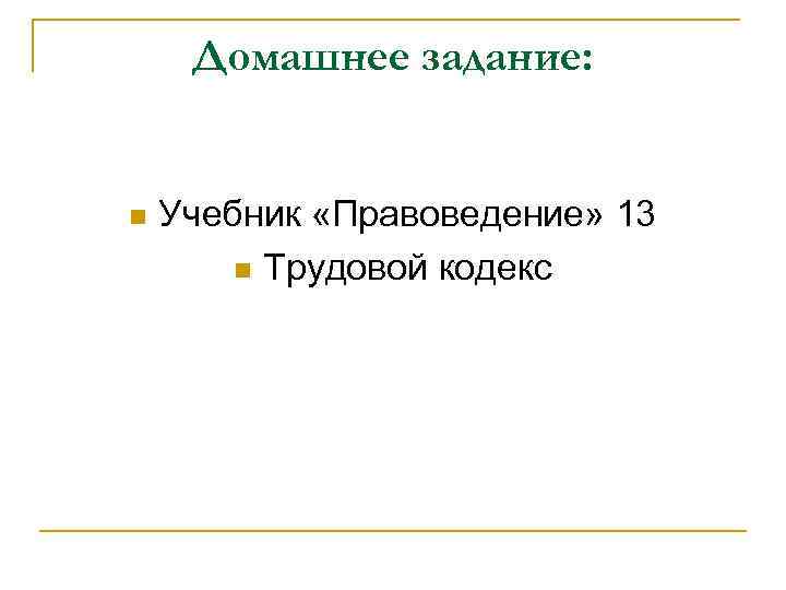 Домашнее задание: n Учебник «Правоведение» 13 n Трудовой кодекс 