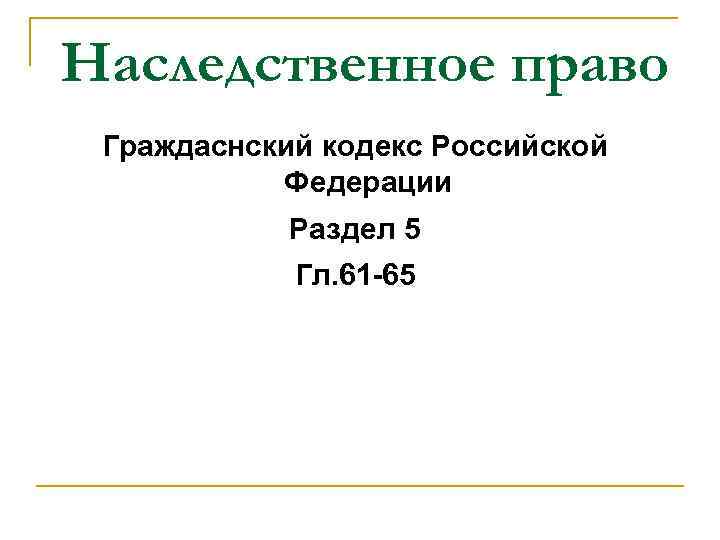 Наследственное право Граждаснский кодекс Российской Федерации Раздел 5 Гл. 61 -65 