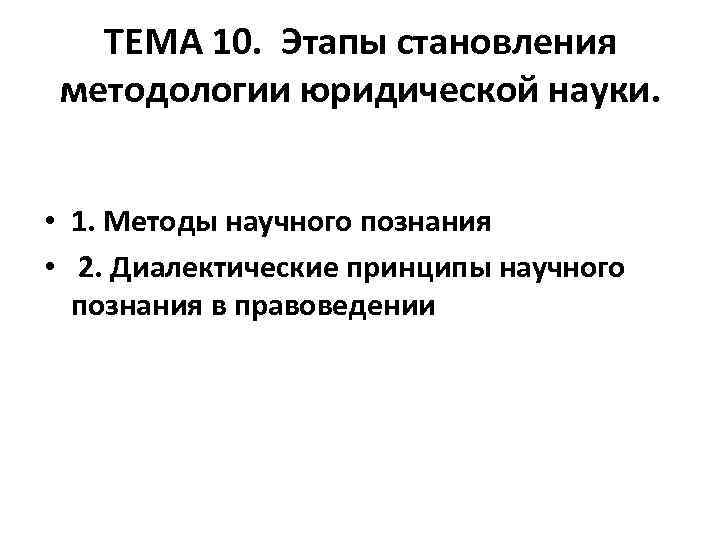 ТЕМА 10. Этапы становления методологии юридической науки. • 1. Методы научного познания • 2.