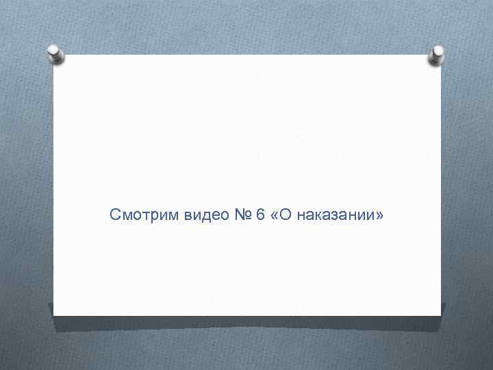 Смотрим видео № 6 «О наказании» 