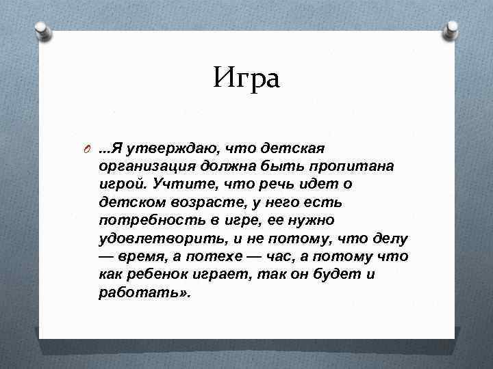 Игра O. . . Я утверждаю, что детская организация должна быть пропитана игрой. Учтите,