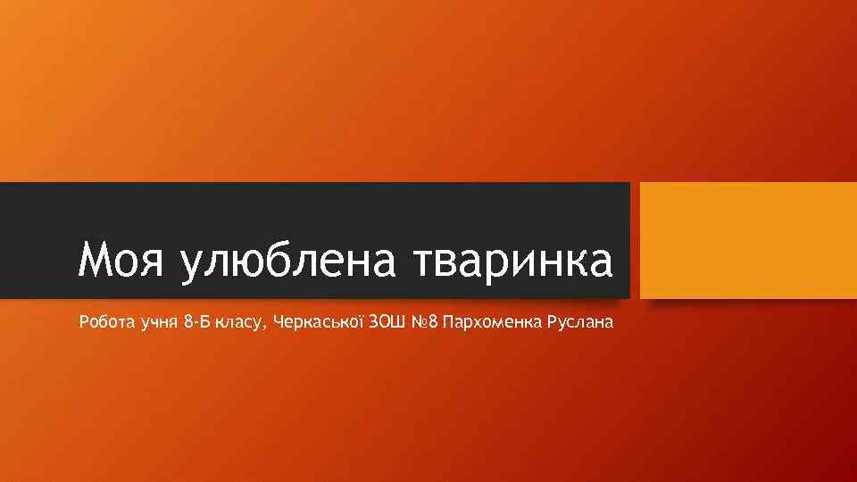 Моя улюблена тваринка Робота учня 8 -Б класу, Черкаської ЗОШ № 8 Пархоменка Руслана