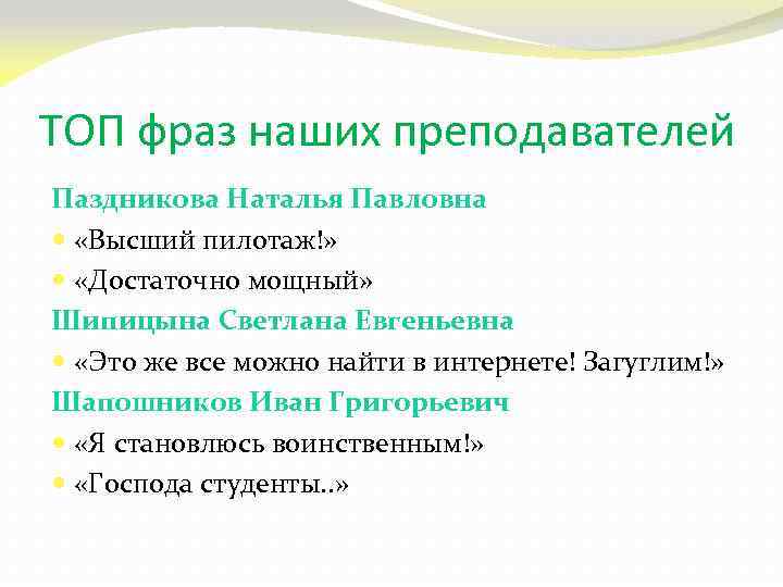 ТОП фраз наших преподавателей Паздникова Наталья Павловна «Высший пилотаж!» «Достаточно мощный» Шипицына Светлана Евгеньевна