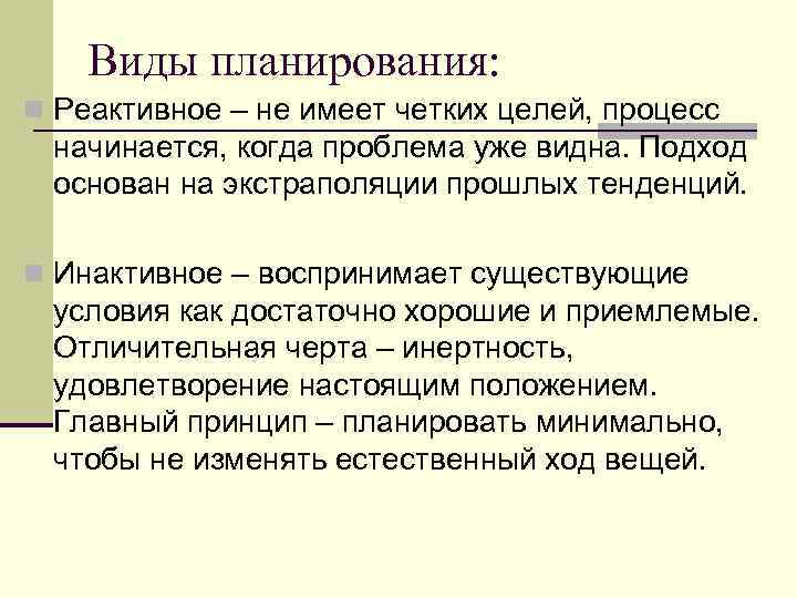 Виды планирования: n Реактивное – не имеет четких целей, процесс начинается, когда проблема уже