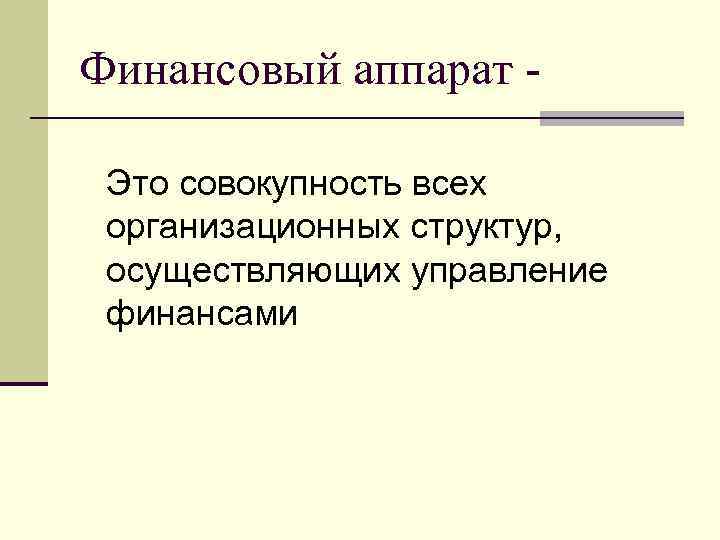 Финансовый аппарат Это совокупность всех организационных структур, осуществляющих управление финансами 